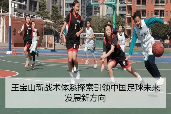 王宝山新战术体系探索引领中国足球未来发展新方向