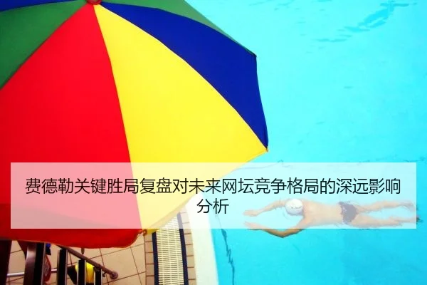 费德勒关键胜局复盘对未来网坛竞争格局的深远影响分析
