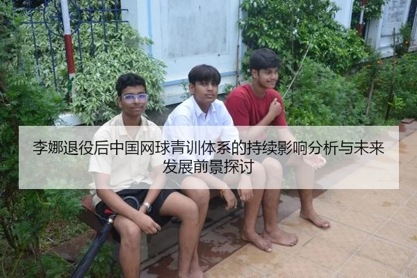 李娜退役后中国网球青训体系的持续影响分析与未来发展前景探讨