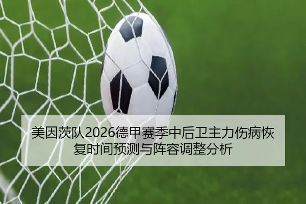美因茨队2026德甲赛季中后卫主力伤病恢复时间预测与阵容调整分析